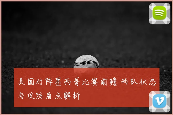 美国对阵墨西哥比赛前瞻 两队状态与攻防看点解析