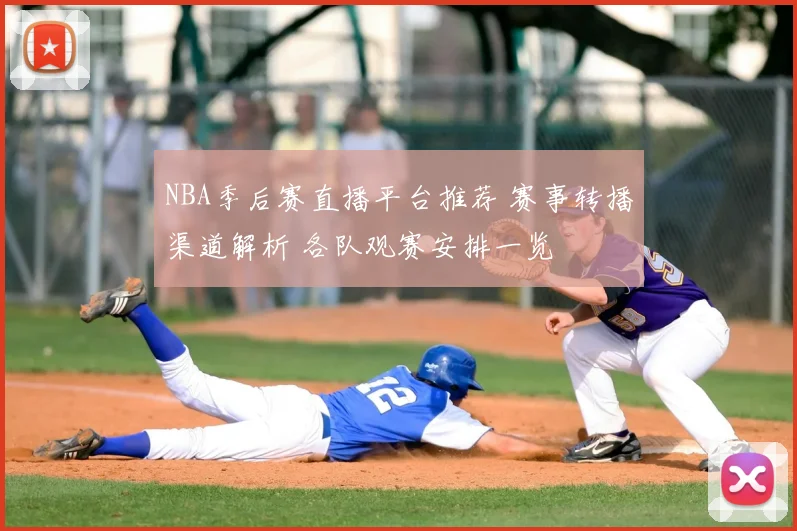 NBA季后赛直播平台推荐 赛事转播渠道解析 各队观赛安排一览