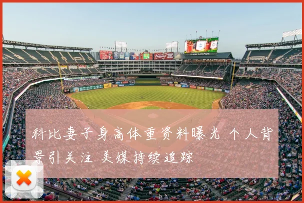 科比妻子身高体重资料曝光 个人背景引关注 美媒持续追踪