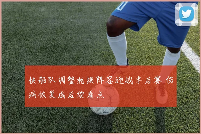 快船队调整轮换阵容迎战季后赛 伤病恢复成后续看点