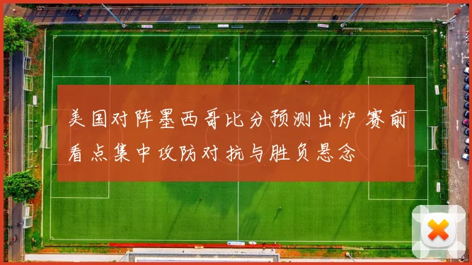 美国对阵墨西哥比分预测出炉 赛前看点集中攻防对抗与胜负悬念