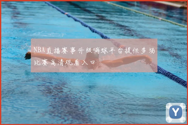 NBA直播赛事升级嗨球平台提供多场比赛高清观看入口