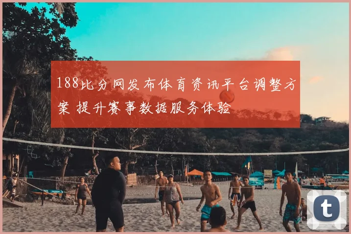 188比分网发布体育资讯平台调整方案 提升赛事数据服务体验