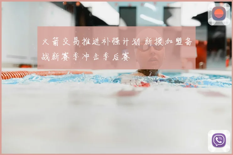 火箭交易推进补强计划 新援加盟备战新赛季冲击季后赛
