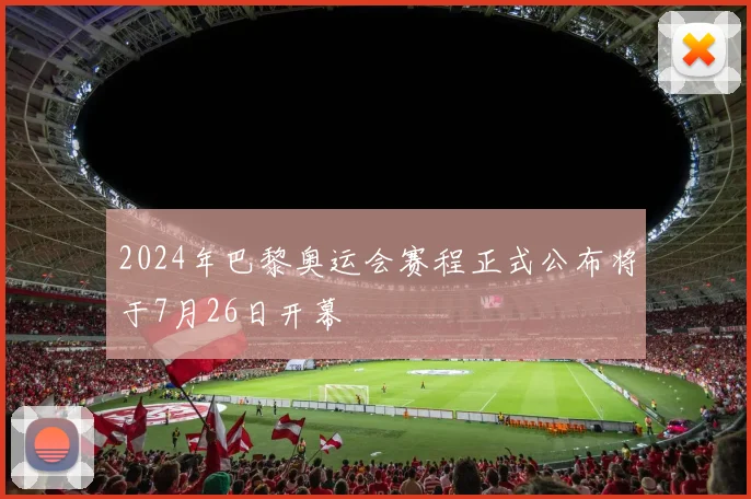 2024年巴黎奥运会赛程正式公布将于7月26日开幕