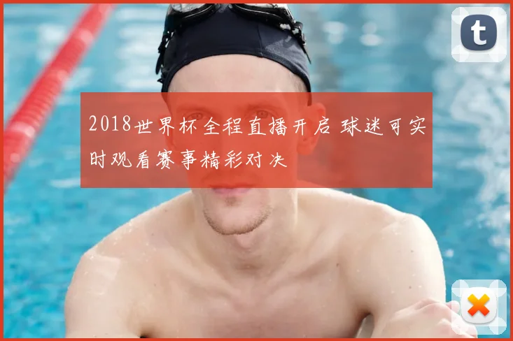2018世界杯全程直播开启 球迷可实时观看赛事精彩对决