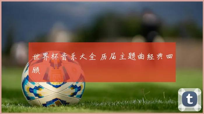 世界杯音乐大全 历届主题曲经典回顾
