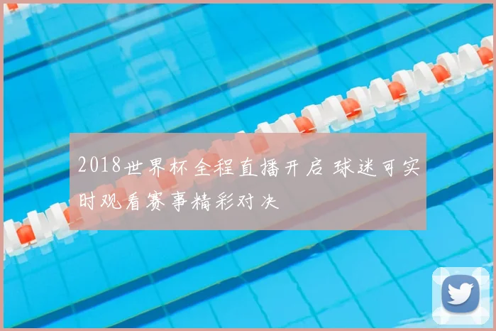 2018世界杯全程直播开启 球迷可实时观看赛事精彩对决