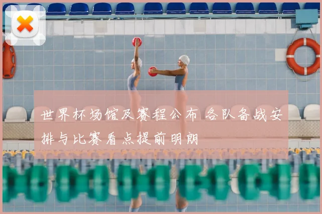 世界杯场馆及赛程公布 各队备战安排与比赛看点提前明朗
