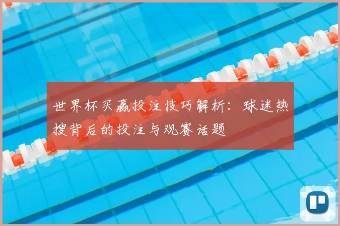 世界杯买赢投注技巧解析：球迷热搜背后的投注与观赛话题